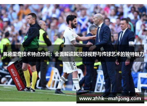 莫德里奇技术特点分析:全面解读其控球视野与传球艺术的独特魅力 莫德里奇技术特点分析:全面解读其控球视野与传球艺术的独特魅力