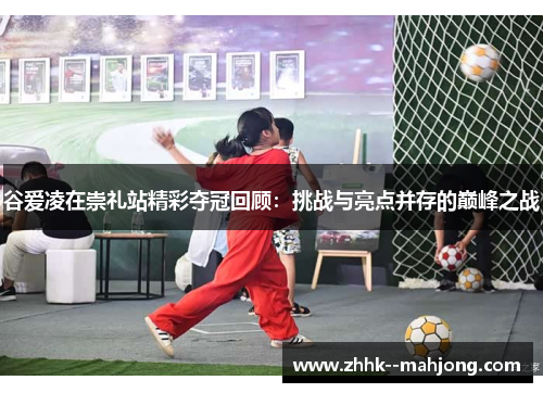 谷爱凌在崇礼站精彩夺冠回顾：挑战与亮点并存的巅峰之战