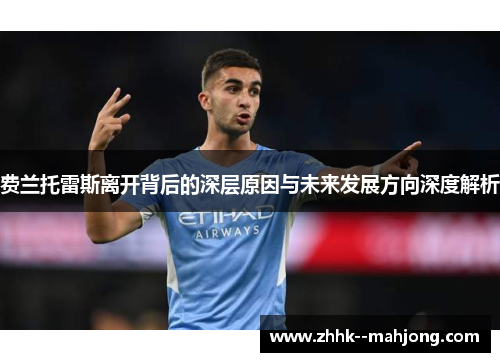 费兰托雷斯离开背后的深层原因与未来发展方向深度解析 费兰托雷斯离开背后的深层原因与未来发展方向深度解析