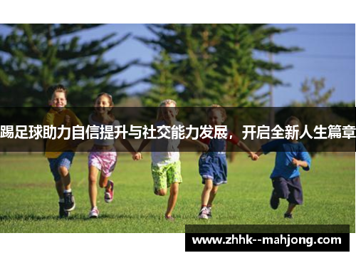 踢足球助力自信提升与社交能力发展,开启全新人生篇章 踢足球助力自信提升与社交能力发展,开启全新人生篇章