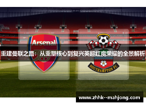 重建曼联之路:从重塑核心到复兴英超红魔荣耀的全景解析 重建曼联之路:从重塑核心到复兴英超红魔荣耀的全景解析