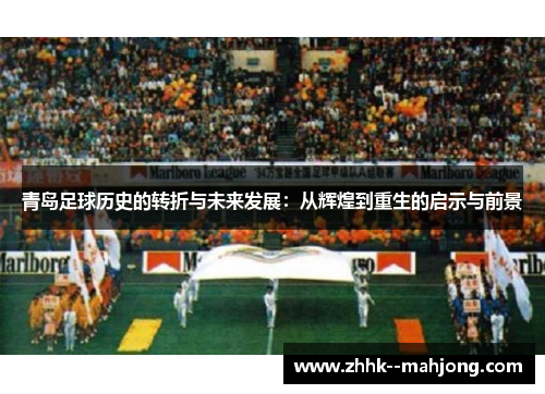 青岛足球历史的转折与未来发展:从辉煌到重生的启示与前景 青岛足球历史的转折与未来发展:从辉煌到重生的启示与前景