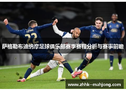 萨格勒布迪纳摩足球俱乐部赛季赛程分析与赛事前瞻 萨格勒布迪纳摩足球俱乐部赛季赛程分析与赛事前瞻