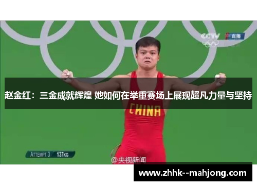 赵金红:三金成就辉煌 她如何在举重赛场上展现超凡力量与坚持 赵金红:三金成就辉煌 她如何在举重赛场上展现超凡力量与坚持