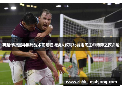 英超保级黑马搅局战术前瞻临场换人改写比赛走向主帅博弈之夜命运