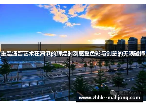 重温波普艺术在海港的辉煌时刻感受色彩与创意的无限碰撞 重温波普艺术在海港的辉煌时刻感受色彩与创意的无限碰撞