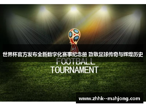 世界杯官方发布全新数字化赛事纪念册 致敬足球传奇与辉煌历史