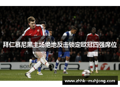 拜仁慕尼黑主场绝地反击锁定欧冠四强席位 拜仁慕尼黑主场绝地反击锁定欧冠四强席位