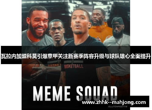 瓦拉内加盟科莫引爆意甲关注新赛季阵容升级与球队雄心全面提升 瓦拉内加盟科莫引爆意甲关注新赛季阵容升级与球队雄心全面提升