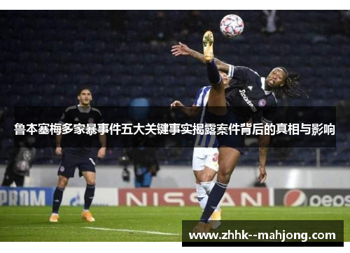 鲁本塞梅多家暴事件五大关键事实揭露案件背后的真相与影响