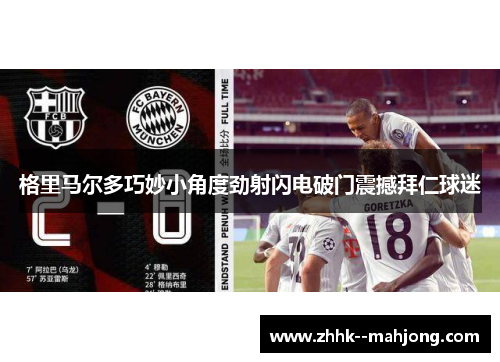 格里马尔多巧妙小角度劲射闪电破门震撼拜仁球迷 格里马尔多巧妙小角度劲射闪电破门震撼拜仁球迷