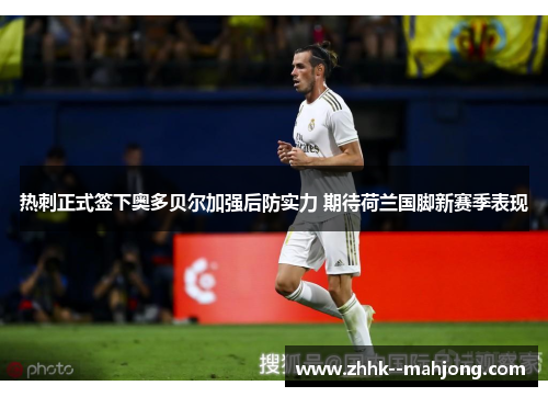 热刺正式签下奥多贝尔加强后防实力 期待荷兰国脚新赛季表现