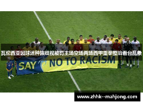 瓦伦西亚因球迷种族歧视被罚主场空场两场西甲重拳整治看台乱象 瓦伦西亚因球迷种族歧视被罚主场空场两场西甲重拳整治看台乱象