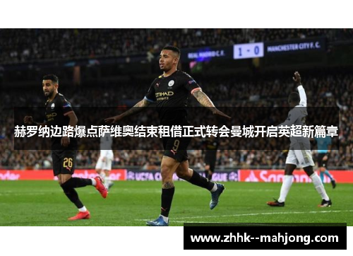 赫罗纳边路爆点萨维奥结束租借正式转会曼城开启英超新篇章 赫罗纳边路爆点萨维奥结束租借正式转会曼城开启英超新篇章