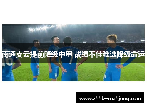 南通支云提前降级中甲 战绩不佳难逃降级命运 南通支云提前降级中甲 战绩不佳难逃降级命运