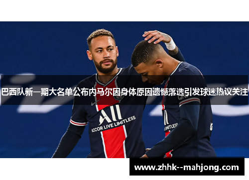 巴西队新一期大名单公布内马尔因身体原因遗憾落选引发球迷热议关注