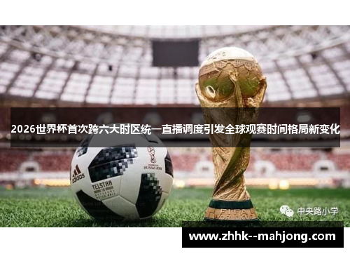 2026世界杯首次跨六大时区统一直播调度引发全球观赛时间格局新变化 2026世界杯首次跨六大时区统一直播调度引发全球观赛时间格局新变化
