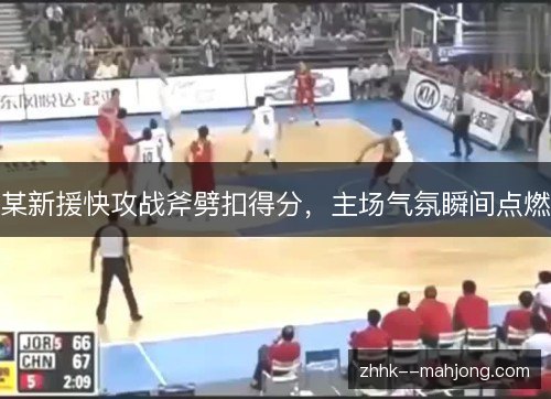 某新援快攻战斧劈扣得分,主场气氛瞬间点燃 某新援快攻战斧劈扣得分,主场气氛瞬间点燃