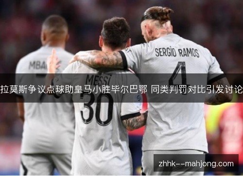 拉莫斯争议点球助皇马小胜毕尔巴鄂 同类判罚对比引发讨论 拉莫斯争议点球助皇马小胜毕尔巴鄂 同类判罚对比引发讨论